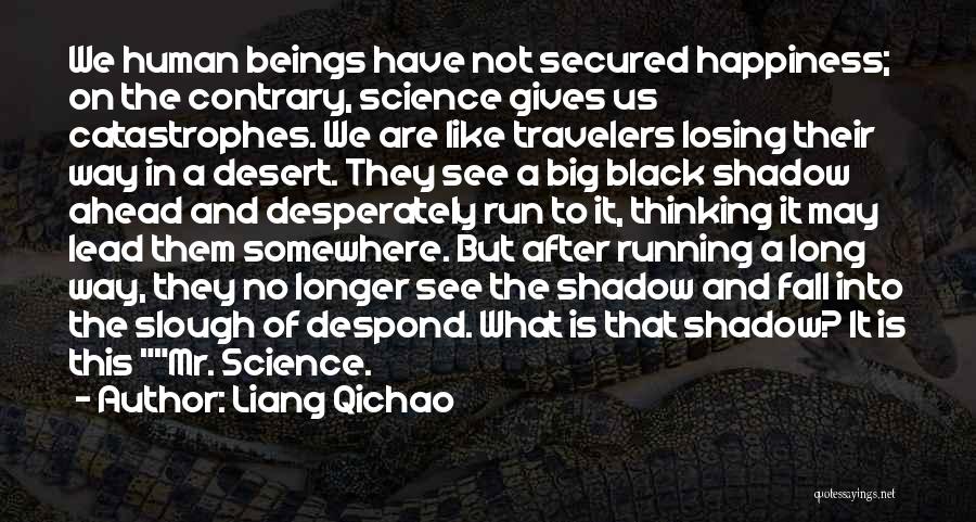 Liang Qichao Quotes: We Human Beings Have Not Secured Happiness; On The Contrary, Science Gives Us Catastrophes. We Are Like Travelers Losing Their