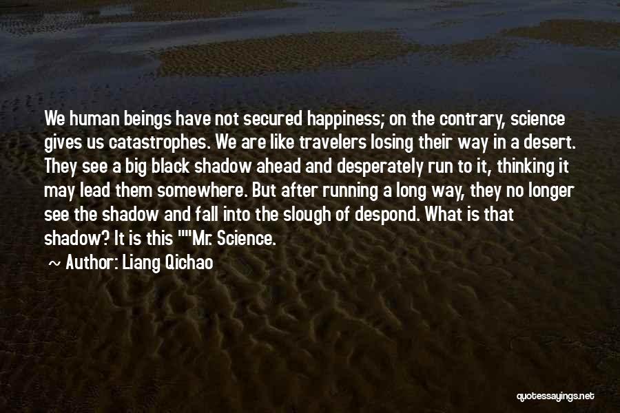 Liang Qichao Quotes: We Human Beings Have Not Secured Happiness; On The Contrary, Science Gives Us Catastrophes. We Are Like Travelers Losing Their