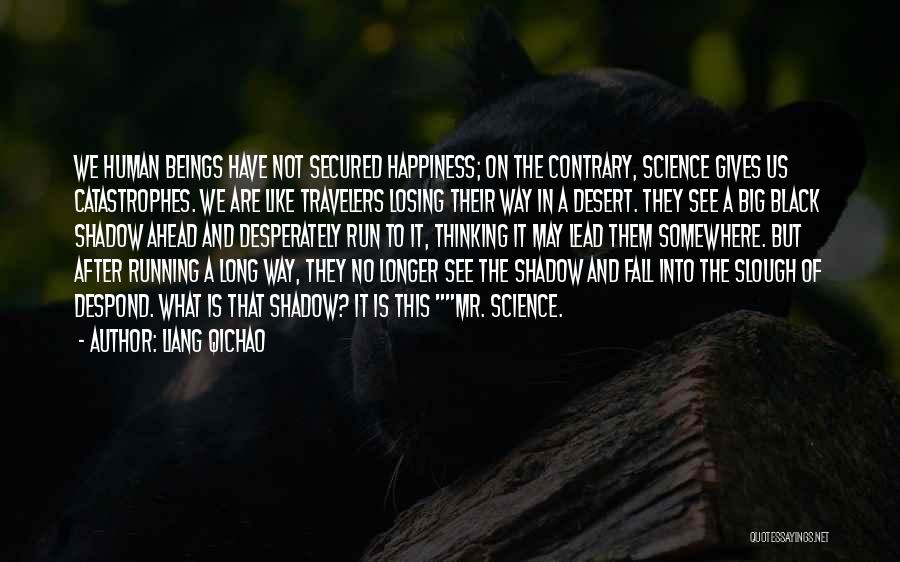 Liang Qichao Quotes: We Human Beings Have Not Secured Happiness; On The Contrary, Science Gives Us Catastrophes. We Are Like Travelers Losing Their