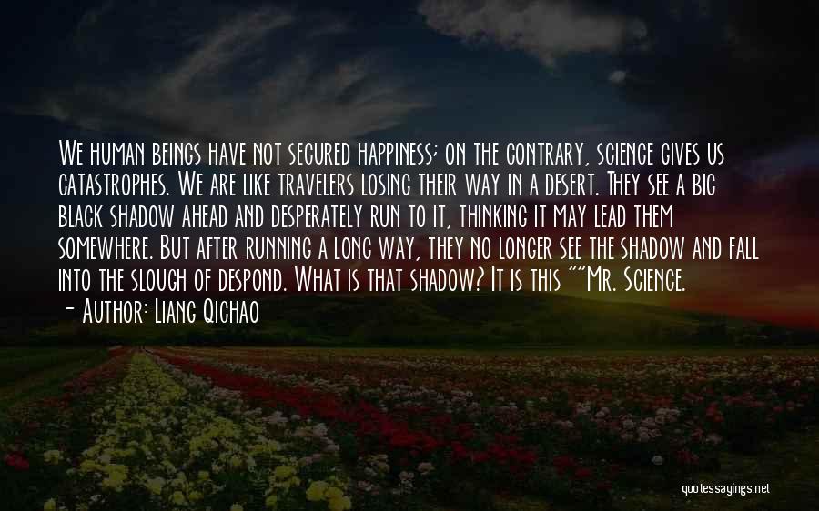 Liang Qichao Quotes: We Human Beings Have Not Secured Happiness; On The Contrary, Science Gives Us Catastrophes. We Are Like Travelers Losing Their