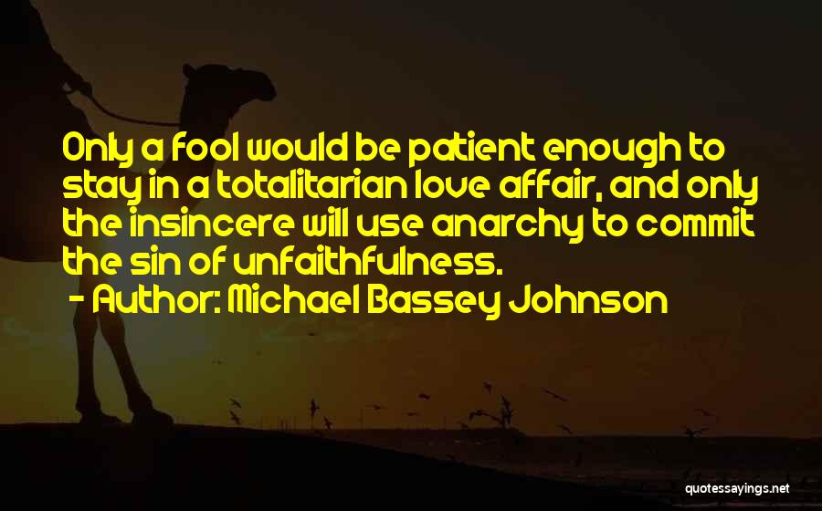 Michael Bassey Johnson Quotes: Only A Fool Would Be Patient Enough To Stay In A Totalitarian Love Affair, And Only The Insincere Will Use