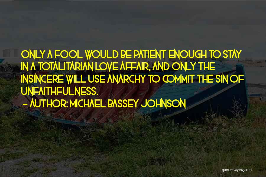 Michael Bassey Johnson Quotes: Only A Fool Would Be Patient Enough To Stay In A Totalitarian Love Affair, And Only The Insincere Will Use