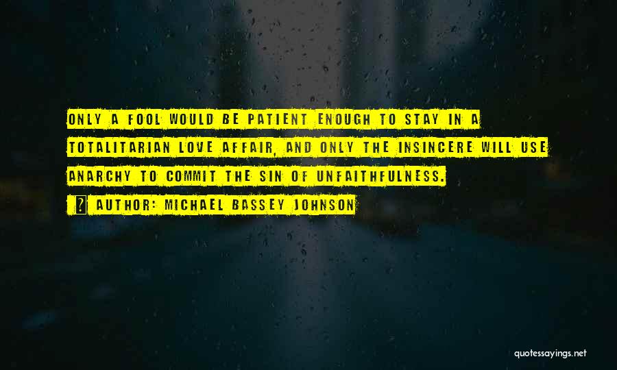 Michael Bassey Johnson Quotes: Only A Fool Would Be Patient Enough To Stay In A Totalitarian Love Affair, And Only The Insincere Will Use