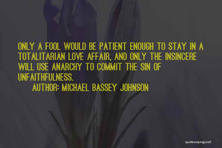 Michael Bassey Johnson Quotes: Only A Fool Would Be Patient Enough To Stay In A Totalitarian Love Affair, And Only The Insincere Will Use