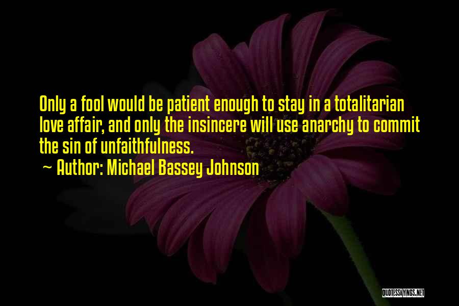 Michael Bassey Johnson Quotes: Only A Fool Would Be Patient Enough To Stay In A Totalitarian Love Affair, And Only The Insincere Will Use