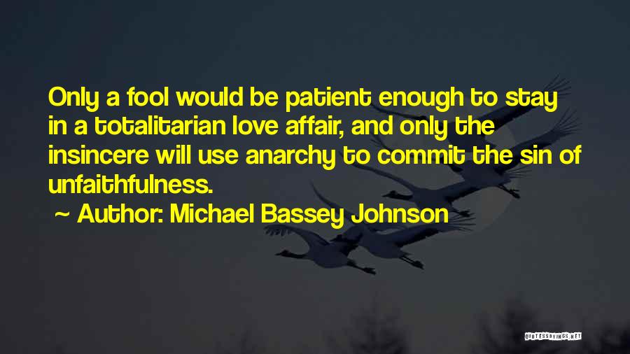 Michael Bassey Johnson Quotes: Only A Fool Would Be Patient Enough To Stay In A Totalitarian Love Affair, And Only The Insincere Will Use