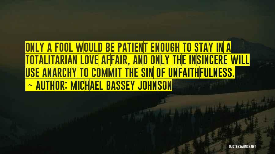 Michael Bassey Johnson Quotes: Only A Fool Would Be Patient Enough To Stay In A Totalitarian Love Affair, And Only The Insincere Will Use