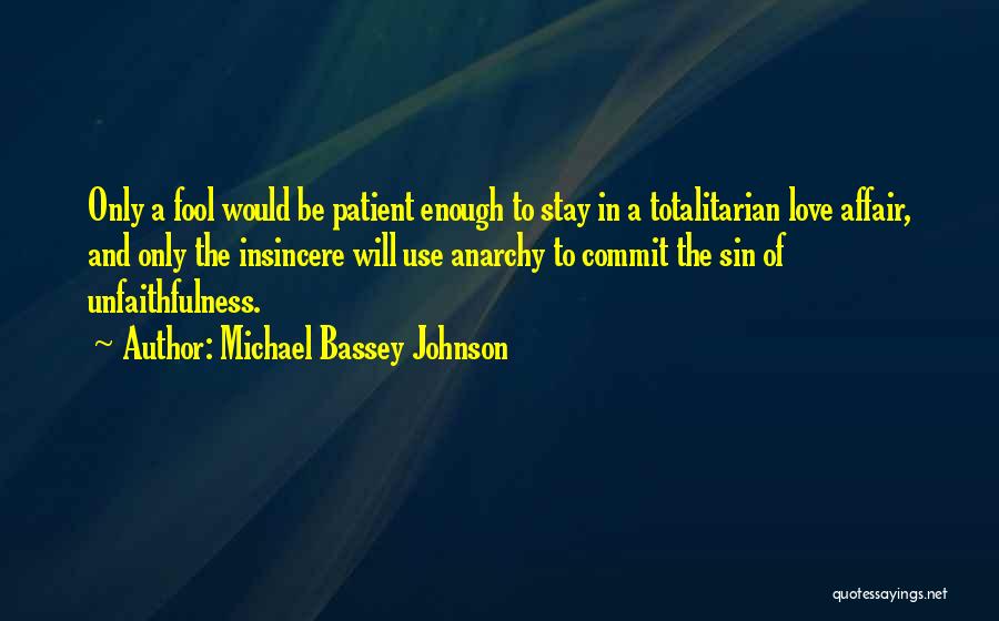 Michael Bassey Johnson Quotes: Only A Fool Would Be Patient Enough To Stay In A Totalitarian Love Affair, And Only The Insincere Will Use