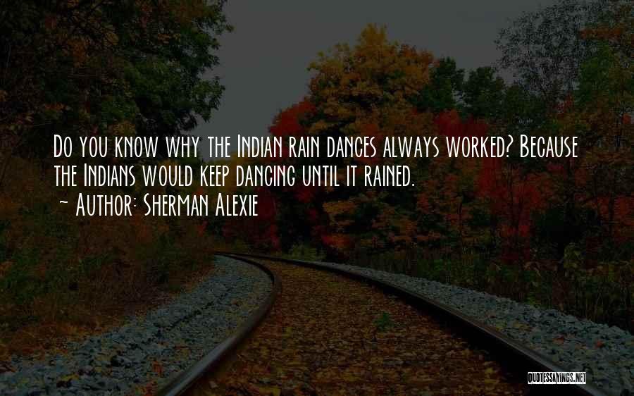 Sherman Alexie Quotes: Do You Know Why The Indian Rain Dances Always Worked? Because The Indians Would Keep Dancing Until It Rained.