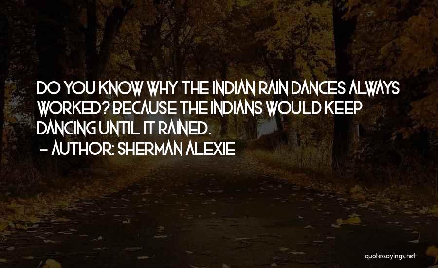 Sherman Alexie Quotes: Do You Know Why The Indian Rain Dances Always Worked? Because The Indians Would Keep Dancing Until It Rained.