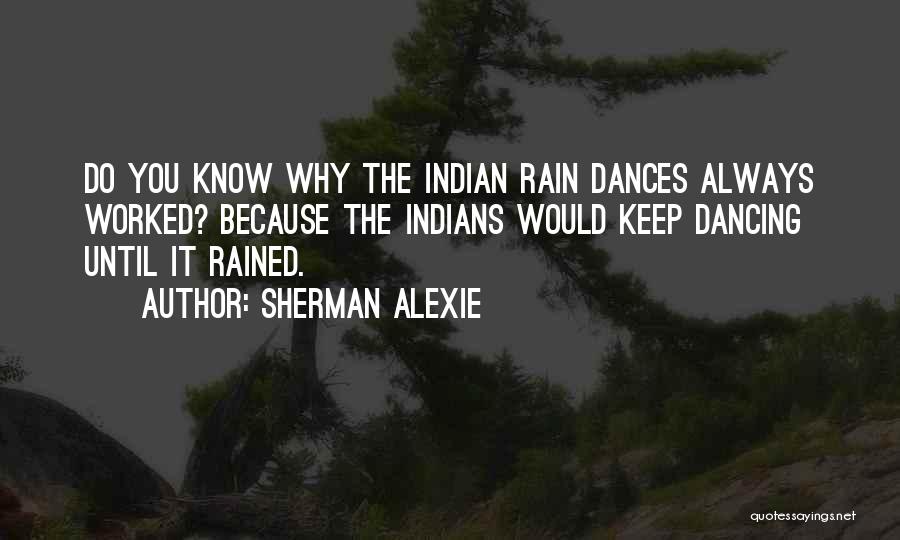 Sherman Alexie Quotes: Do You Know Why The Indian Rain Dances Always Worked? Because The Indians Would Keep Dancing Until It Rained.