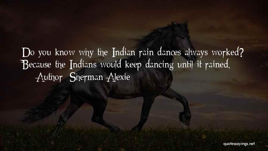 Sherman Alexie Quotes: Do You Know Why The Indian Rain Dances Always Worked? Because The Indians Would Keep Dancing Until It Rained.