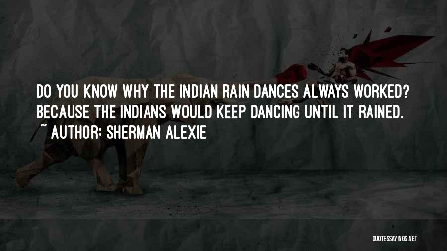 Sherman Alexie Quotes: Do You Know Why The Indian Rain Dances Always Worked? Because The Indians Would Keep Dancing Until It Rained.