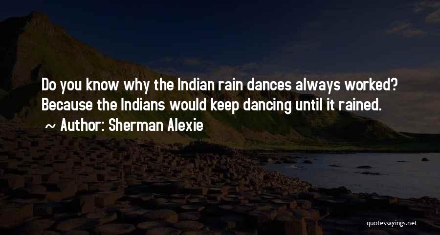 Sherman Alexie Quotes: Do You Know Why The Indian Rain Dances Always Worked? Because The Indians Would Keep Dancing Until It Rained.