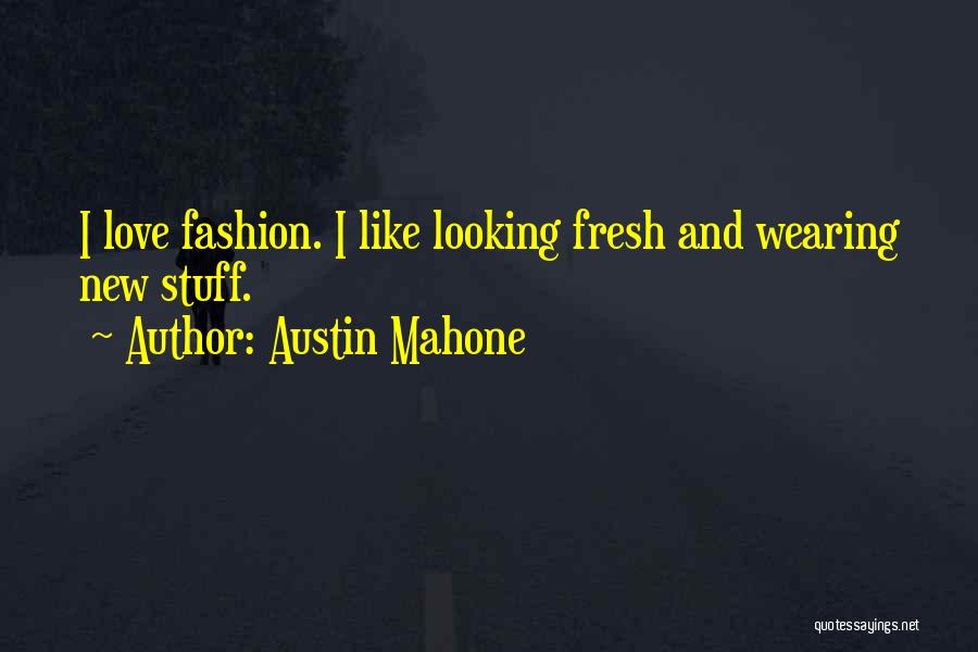 Austin Mahone Quotes: I Love Fashion. I Like Looking Fresh And Wearing New Stuff.