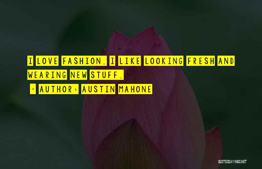 Austin Mahone Quotes: I Love Fashion. I Like Looking Fresh And Wearing New Stuff.