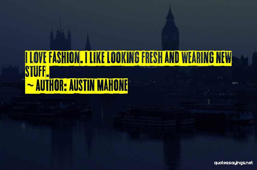 Austin Mahone Quotes: I Love Fashion. I Like Looking Fresh And Wearing New Stuff.