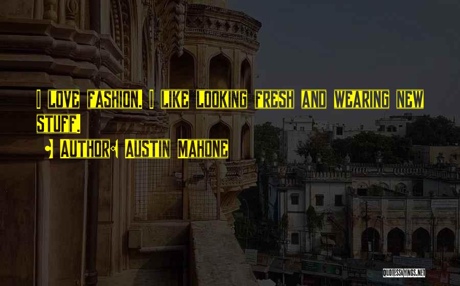 Austin Mahone Quotes: I Love Fashion. I Like Looking Fresh And Wearing New Stuff.