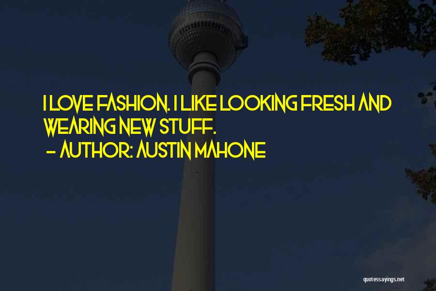 Austin Mahone Quotes: I Love Fashion. I Like Looking Fresh And Wearing New Stuff.