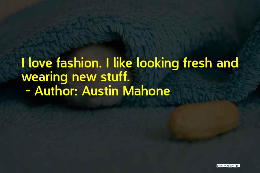 Austin Mahone Quotes: I Love Fashion. I Like Looking Fresh And Wearing New Stuff.