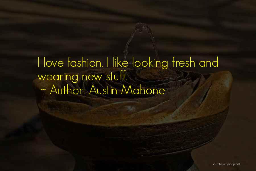 Austin Mahone Quotes: I Love Fashion. I Like Looking Fresh And Wearing New Stuff.