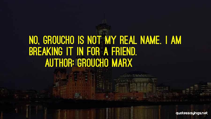 Groucho Marx Quotes: No, Groucho Is Not My Real Name. I Am Breaking It In For A Friend.