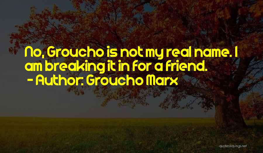 Groucho Marx Quotes: No, Groucho Is Not My Real Name. I Am Breaking It In For A Friend.