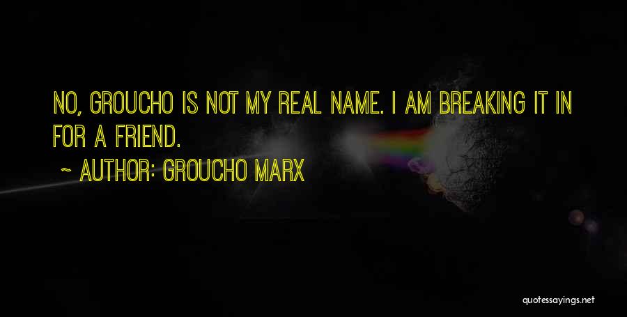 Groucho Marx Quotes: No, Groucho Is Not My Real Name. I Am Breaking It In For A Friend.