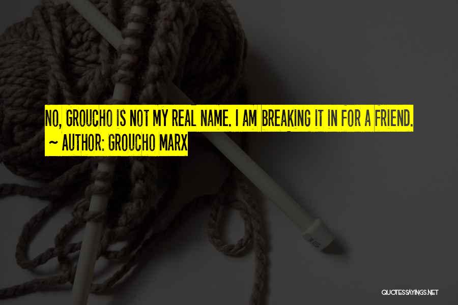 Groucho Marx Quotes: No, Groucho Is Not My Real Name. I Am Breaking It In For A Friend.