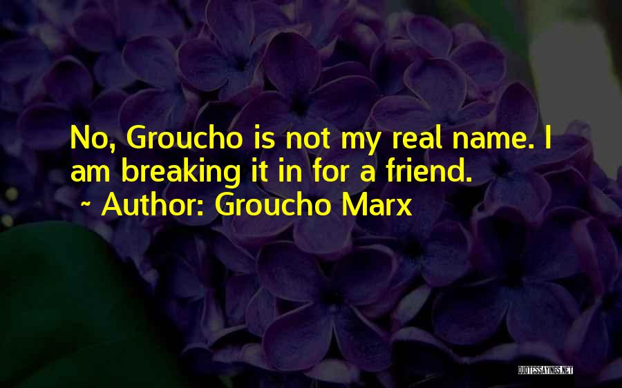 Groucho Marx Quotes: No, Groucho Is Not My Real Name. I Am Breaking It In For A Friend.