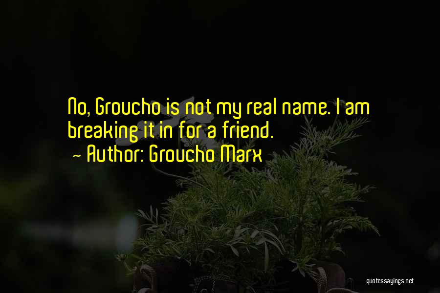 Groucho Marx Quotes: No, Groucho Is Not My Real Name. I Am Breaking It In For A Friend.