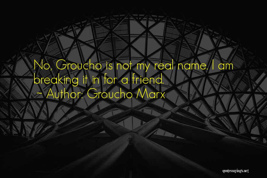 Groucho Marx Quotes: No, Groucho Is Not My Real Name. I Am Breaking It In For A Friend.