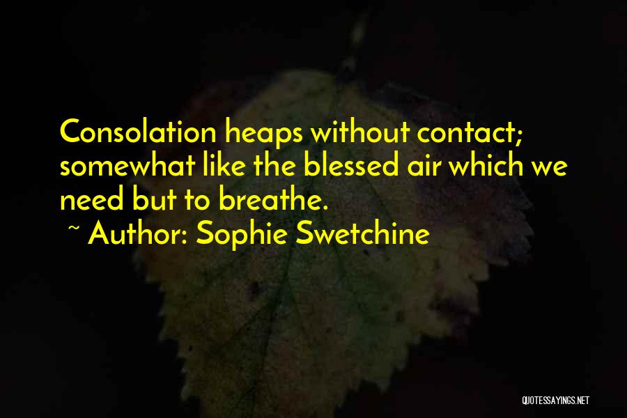 Sophie Swetchine Quotes: Consolation Heaps Without Contact; Somewhat Like The Blessed Air Which We Need But To Breathe.