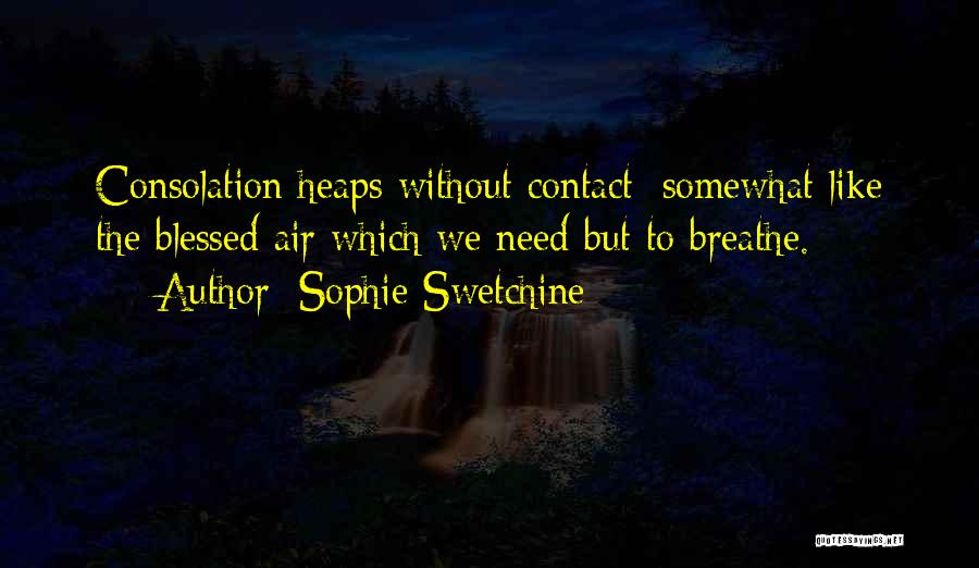 Sophie Swetchine Quotes: Consolation Heaps Without Contact; Somewhat Like The Blessed Air Which We Need But To Breathe.