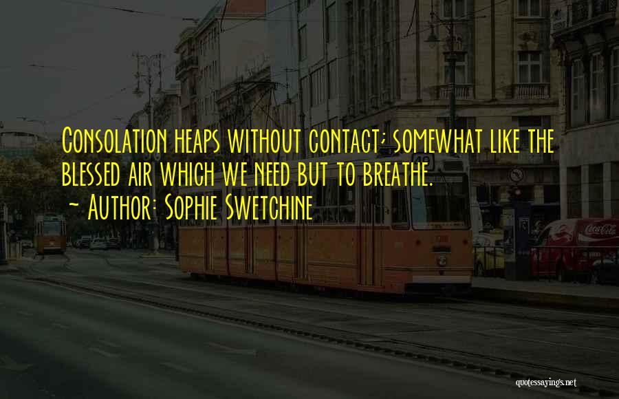 Sophie Swetchine Quotes: Consolation Heaps Without Contact; Somewhat Like The Blessed Air Which We Need But To Breathe.