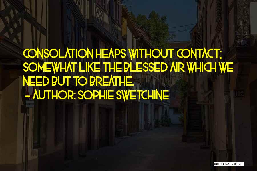 Sophie Swetchine Quotes: Consolation Heaps Without Contact; Somewhat Like The Blessed Air Which We Need But To Breathe.