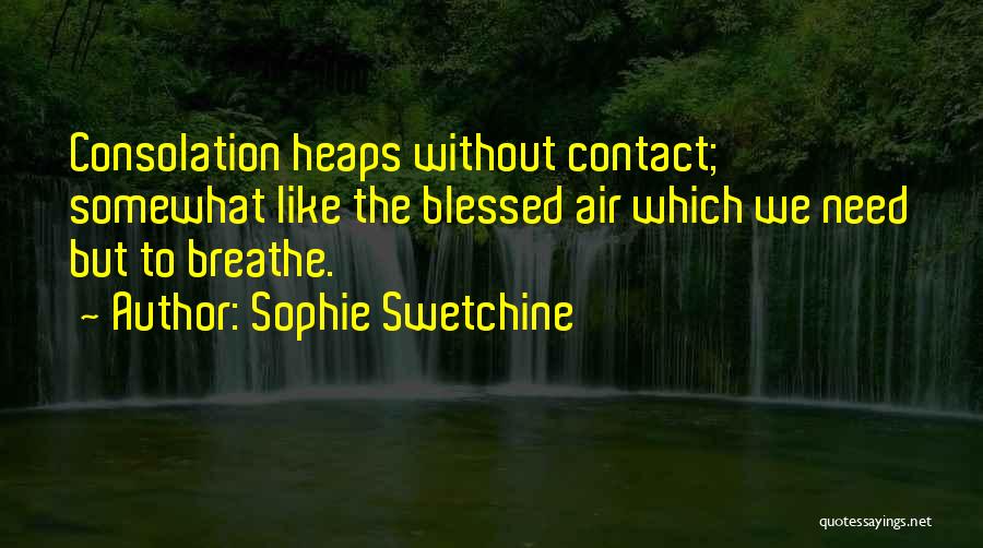 Sophie Swetchine Quotes: Consolation Heaps Without Contact; Somewhat Like The Blessed Air Which We Need But To Breathe.