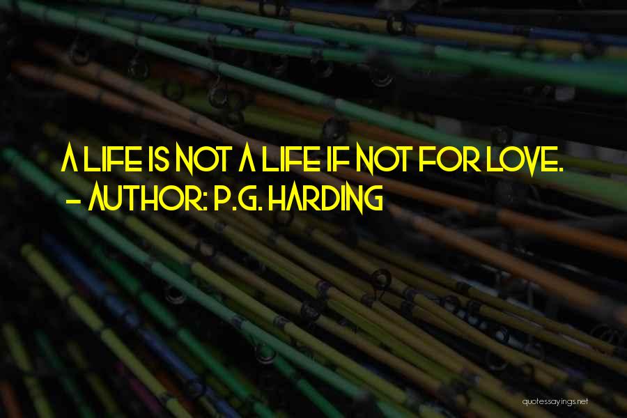 P.G. Harding Quotes: A Life Is Not A Life If Not For Love.