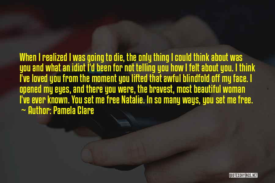 Pamela Clare Quotes: When I Realized I Was Going To Die, The Only Thing I Could Think About Was You And What An