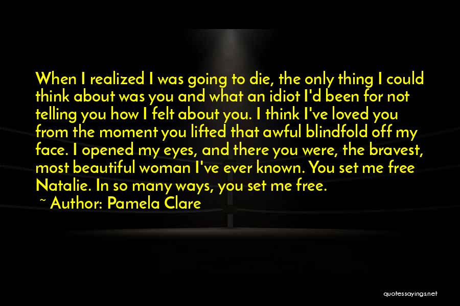 Pamela Clare Quotes: When I Realized I Was Going To Die, The Only Thing I Could Think About Was You And What An