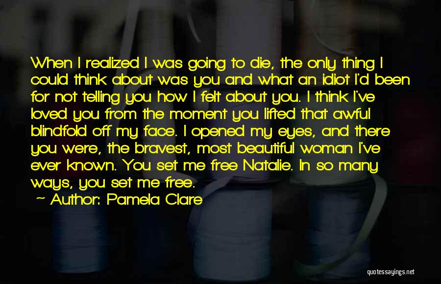 Pamela Clare Quotes: When I Realized I Was Going To Die, The Only Thing I Could Think About Was You And What An