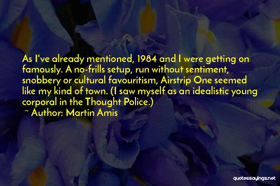 Martin Amis Quotes: As I've Already Mentioned, 1984 And I Were Getting On Famously. A No-frills Setup, Run Without Sentiment, Snobbery Or Cultural