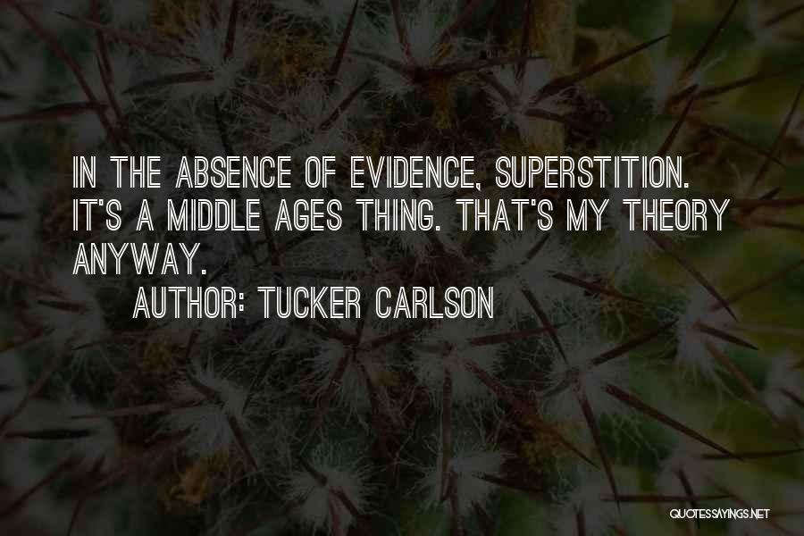 Tucker Carlson Quotes: In The Absence Of Evidence, Superstition. It's A Middle Ages Thing. That's My Theory Anyway.