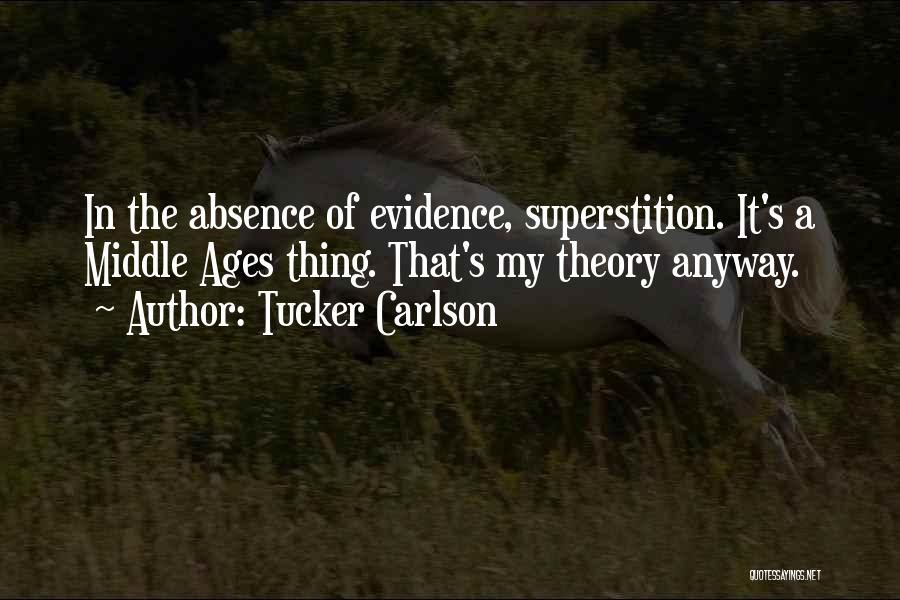 Tucker Carlson Quotes: In The Absence Of Evidence, Superstition. It's A Middle Ages Thing. That's My Theory Anyway.