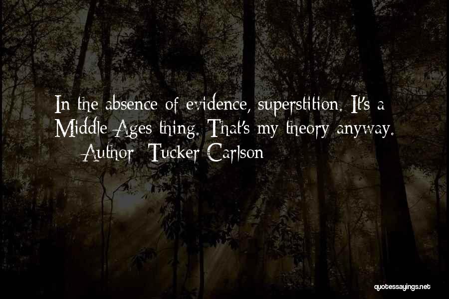 Tucker Carlson Quotes: In The Absence Of Evidence, Superstition. It's A Middle Ages Thing. That's My Theory Anyway.