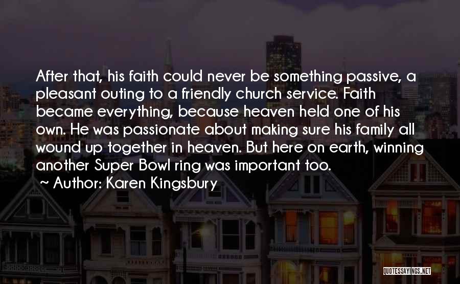 Karen Kingsbury Quotes: After That, His Faith Could Never Be Something Passive, A Pleasant Outing To A Friendly Church Service. Faith Became Everything,