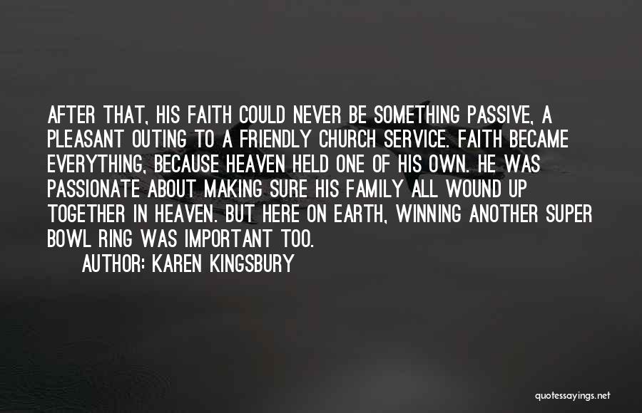 Karen Kingsbury Quotes: After That, His Faith Could Never Be Something Passive, A Pleasant Outing To A Friendly Church Service. Faith Became Everything,