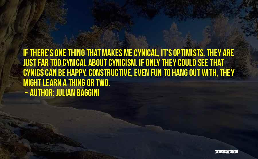 Julian Baggini Quotes: If There's One Thing That Makes Me Cynical, It's Optimists. They Are Just Far Too Cynical About Cynicism. If Only