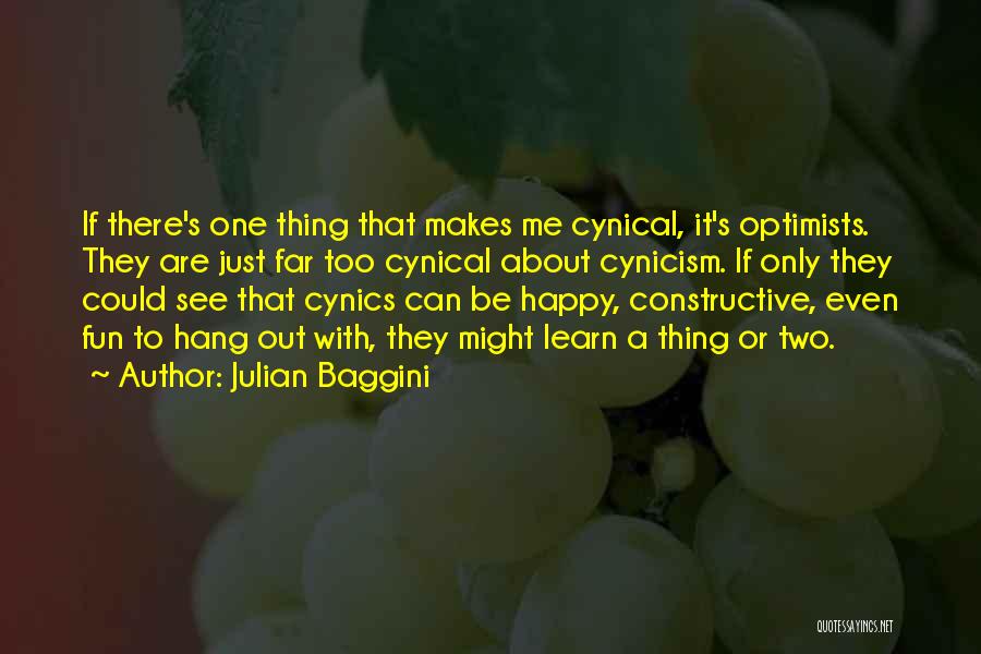 Julian Baggini Quotes: If There's One Thing That Makes Me Cynical, It's Optimists. They Are Just Far Too Cynical About Cynicism. If Only