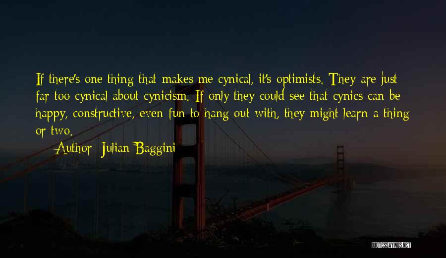 Julian Baggini Quotes: If There's One Thing That Makes Me Cynical, It's Optimists. They Are Just Far Too Cynical About Cynicism. If Only